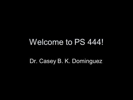 Welcome to PS 444! Dr. Casey B. K. Dominguez. Tell us about yourself: Name First political memory Why you’re taking this class and what you hope to learn.