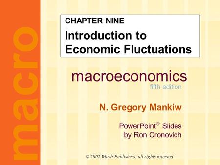 Macroeconomics fifth edition N. Gregory Mankiw PowerPoint ® Slides by Ron Cronovich CHAPTER NINE Introduction to Economic Fluctuations macro © 2002 Worth.