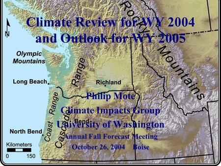 Climate Review for WY 2004 and Outlook for WY 2005 Philip Mote Climate Impacts Group University of Washington Annual Fall Forecast Meeting October 26,