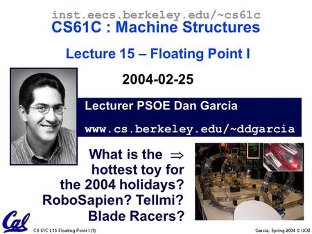 CS 61C L15 Floating Point I (1) Garcia, Spring 2004 © UCB Lecturer PSOE Dan Garcia www.cs.berkeley.edu/~ddgarcia inst.eecs.berkeley.edu/~cs61c CS61C :