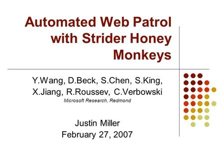 Automated Web Patrol with Strider Honey Monkeys Y.Wang, D.Beck, S.Chen, S.King, X.Jiang, R.Roussev, C.Verbowski Microsoft Research, Redmond Justin Miller.