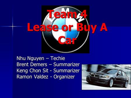 Team 4 Lease or Buy A Car Nhu Nguyen – Techie Brent Demers – Summarizer Keng Chon Sit - Summarizer Ramon Valdez - Organizer.