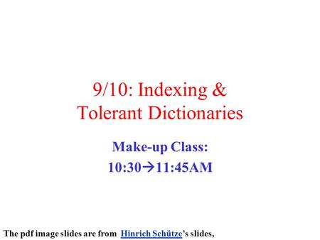 9/10: Indexing & Tolerant Dictionaries Make-up Class: 10:30  11:45AM The pdf image slides are from Hinrich Schütze’s slides,Hinrich Schütze.