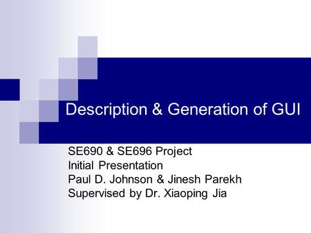 Description & Generation of GUI SE690 & SE696 Project Initial Presentation Paul D. Johnson & Jinesh Parekh Supervised by Dr. Xiaoping Jia.