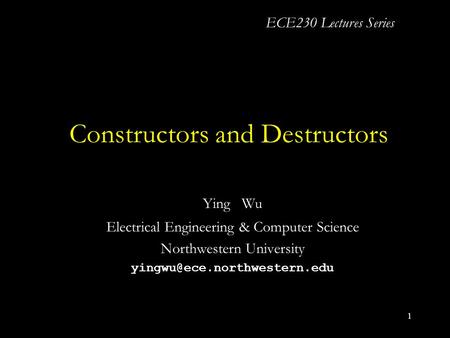 1 Constructors and Destructors Ying Wu Electrical Engineering & Computer Science Northwestern University ECE230 Lectures Series.