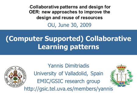 (Computer Supported) Collaborative Learning patterns Yannis Dimitriadis University of Valladolid, Spain EMIC/GSIC research group