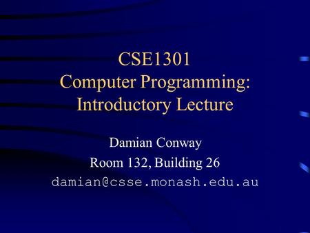 CSE1301 Computer Programming: Introductory Lecture Damian Conway Room 132, Building 26