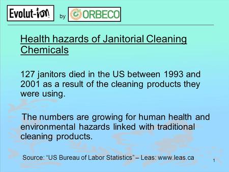 1 by Health hazards of Janitorial Cleaning Chemicals 127 janitors died in the US between 1993 and 2001 as a result of the cleaning products they were using.