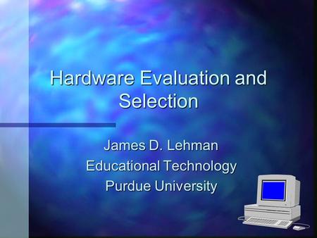 Hardware Evaluation and Selection James D. Lehman Educational Technology Purdue University.