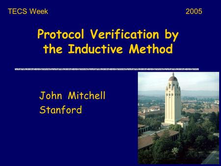 Protocol Verification by the Inductive Method John Mitchell Stanford TECS Week2005.