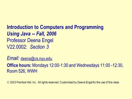 Introduction to Computers and Programming Using Java -- Fall, 2006 Professor Deena Engel V22.0002: Section 3   Office hours: Mondays.