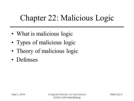 June 1, 2004Computer Security: Art and Science ©2002-2004 Matt Bishop Slide #22-1 Chapter 22: Malicious Logic What is malicious logic Types of malicious.