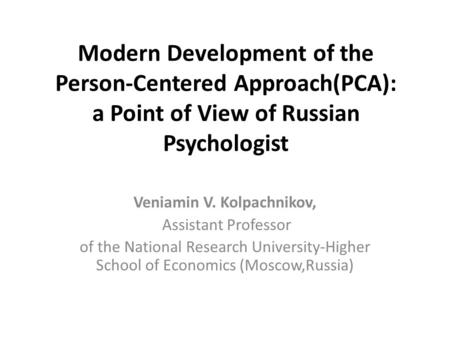 Modern Development of the Person-Centered Approach(PCA): a Point of View of Russian Psychologist Veniamin V. Kolpachnikov, Assistant Professor of the National.