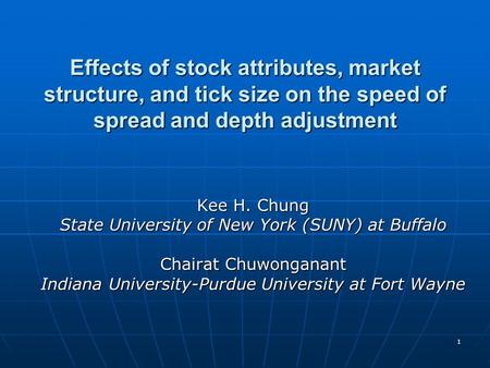 1 Effects of stock attributes, market structure, and tick size on the speed of spread and depth adjustment Kee H. Chung State University of New York (SUNY)