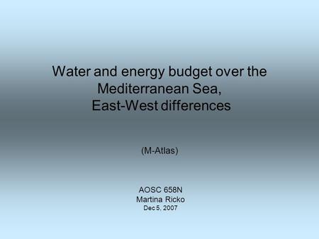 Water and energy budget over the Mediterranean Sea, East-West differences (M-Atlas) AOSC 658N Martina Ricko Dec 5, 2007.