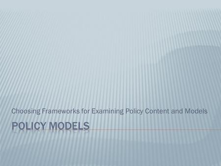 Choosing Frameworks for Examining Policy Content and Models.