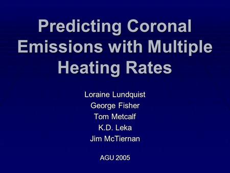 Predicting Coronal Emissions with Multiple Heating Rates Loraine Lundquist George Fisher Tom Metcalf K.D. Leka Jim McTiernan AGU 2005.