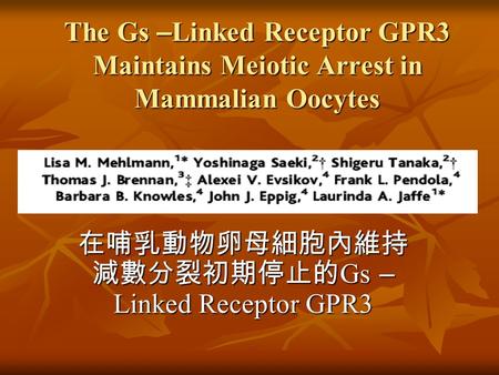 The Gs – Linked Receptor GPR3 Maintains Meiotic Arrest in Mammalian Oocytes 在哺乳動物卵母細胞內維持 減數分裂初期停止的 Gs – Linked Receptor GPR3.
