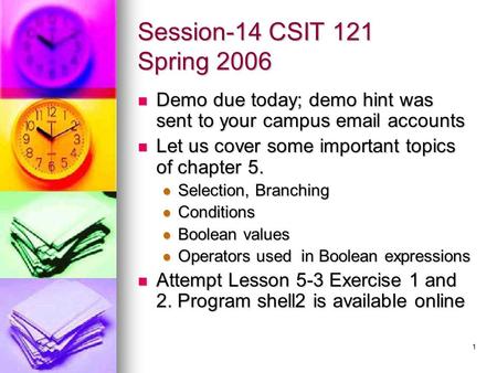 1 Session-14 CSIT 121 Spring 2006 Demo due today; demo hint was sent to your campus email accounts Demo due today; demo hint was sent to your campus email.
