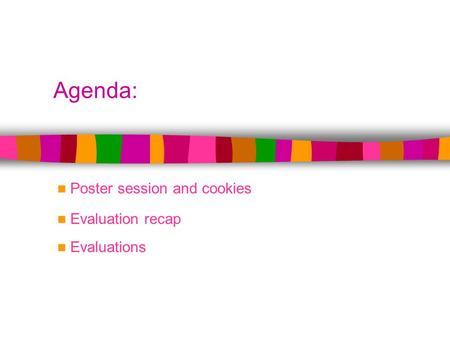 Agenda: Poster session and cookies Evaluation recap Evaluations.
