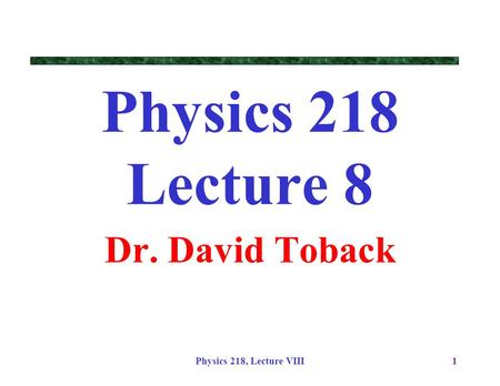 Physics 218, Lecture VIII1 Physics 218 Lecture 8 Dr. David Toback.
