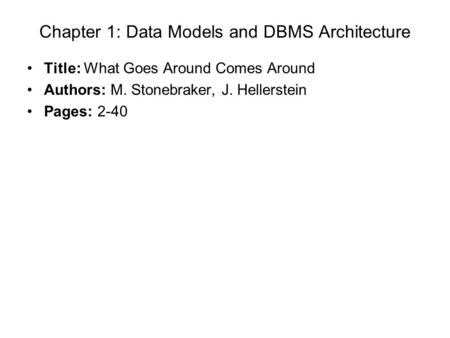 Chapter 1: Data Models and DBMS Architecture Title: What Goes Around Comes Around Authors: M. Stonebraker, J. Hellerstein Pages: 2-40.