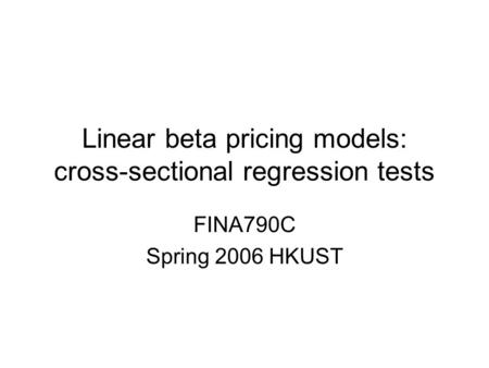 Linear beta pricing models: cross-sectional regression tests FINA790C Spring 2006 HKUST.