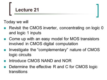 Lecture 21 Today we will Revisit the CMOS inverter, concentrating on logic 0 and logic 1 inputs Come up with an easy model for MOS transistors involved.