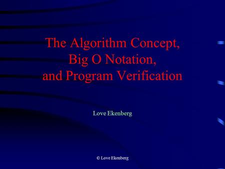 © Love Ekenberg The Algorithm Concept, Big O Notation, and Program Verification Love Ekenberg.