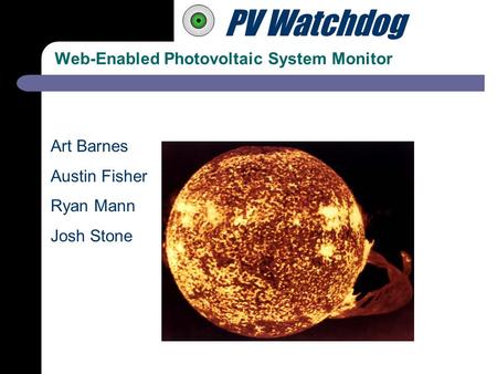 PV Watchdog Web-Enabled Photovoltaic System Monitor Art Barnes Austin Fisher Ryan Mann Josh Stone.
