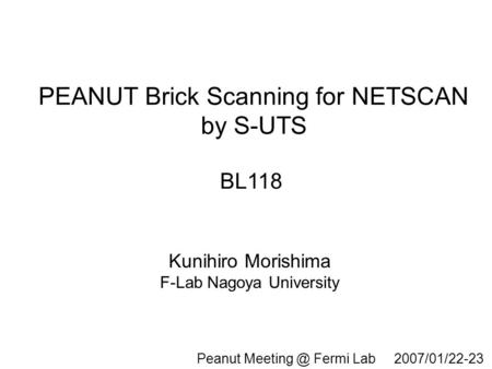 PEANUT Brick Scanning for NETSCAN by S-UTS Kunihiro Morishima F-Lab Nagoya University BL118 Peanut Fermi Lab 2007/01/22-23.