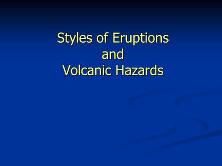 Styles of Eruptions and Volcanic Hazards. Styles of volcanic eruptions Some volcanoes may erupt only once - monogenetic (Diamond Head) Some volcanoes.