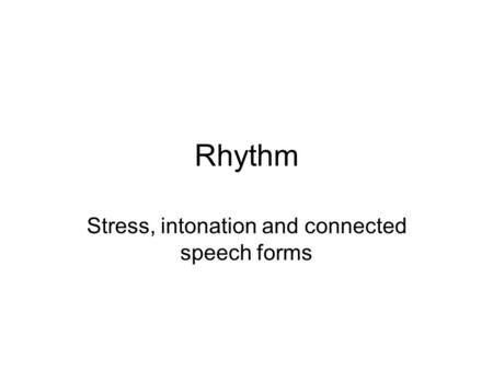 Rhythm Stress, intonation and connected speech forms.