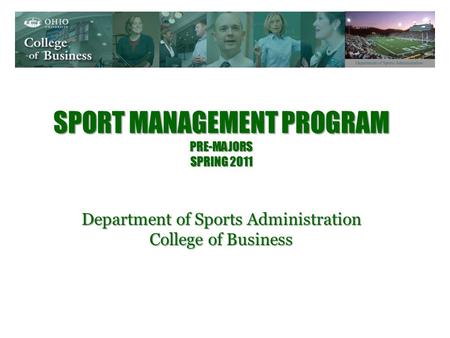 SPORT MANAGEMENT PROGRAM PRE-MAJORS SPRING 2011 Department of Sports Administration College of Business.