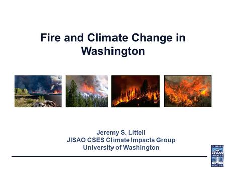 Fire and Climate Change in Washington Jeremy S. Littell JISAO CSES Climate Impacts Group University of Washington.