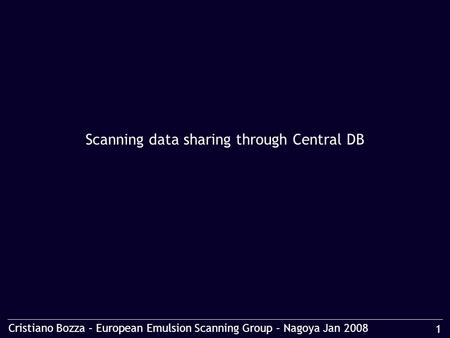 Cristiano Bozza – European Emulsion Scanning Group – Nagoya Jan 2008 1 Scanning data sharing through Central DB.