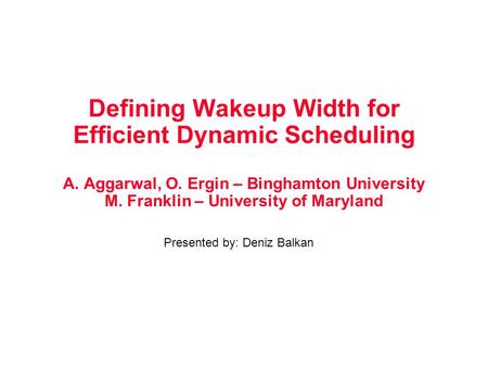 Defining Wakeup Width for Efficient Dynamic Scheduling A. Aggarwal, O. Ergin – Binghamton University M. Franklin – University of Maryland Presented by: