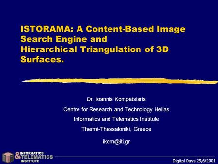 Digital Days 29/6/2001 ISTORAMA: A Content-Based Image Search Engine and Hierarchical Triangulation of 3D Surfaces. Dr. Ioannis Kompatsiaris Centre for.