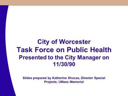 City of Worcester Task Force on Public Health Presented to the City Manager on 11/30/90 Slides prepared by Katherine Shocas, Director Special Projects,