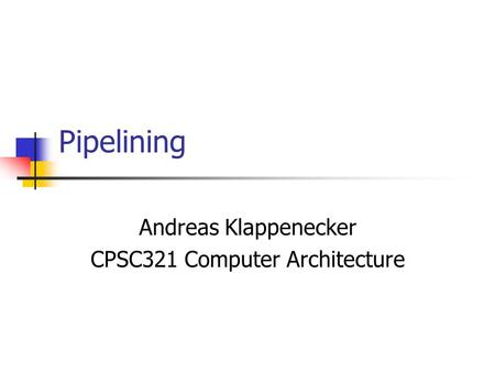 Pipelining Andreas Klappenecker CPSC321 Computer Architecture.