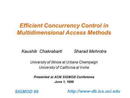 SIGMOD 99  Efficient Concurrency Control in Multidimensional Access Methods Kaushik Chakrabarti Sharad Mehrotra University of.
