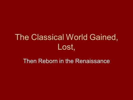 The Classical World Gained, Lost, Then Reborn in the Renaissance.