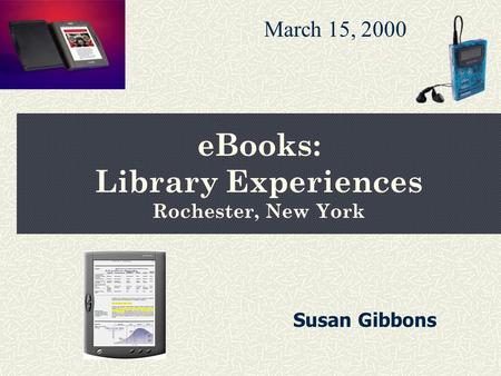 eBooks: Library Experiences Rochester, New York March 15, 2000 Susan Gibbons.