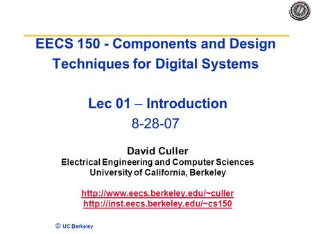 4/17/2017 EECS 150 - Components and Design Techniques for Digital Systems Lec 01 – Introduction 8-28-07 David Culler Electrical Engineering and Computer.
