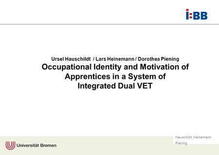 Hauschildt, Heinemann Piening Ursel Hauschildt / Lars Heinemann / Dorothea Piening Occupational Identity and Motivation of Apprentices in a System of Integrated.