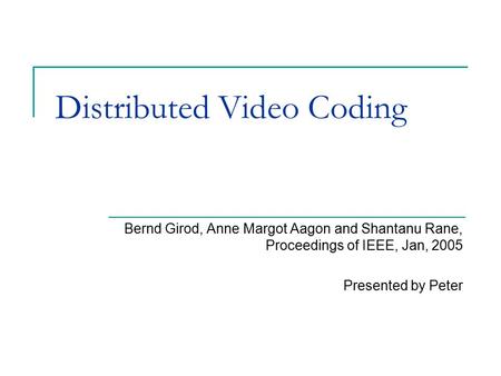 Distributed Video Coding Bernd Girod, Anne Margot Aagon and Shantanu Rane, Proceedings of IEEE, Jan, 2005 Presented by Peter.