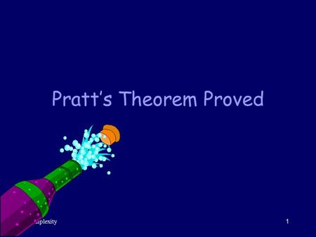 Complexity1 Pratt’s Theorem Proved. Complexity2 Introduction So far, we’ve reduced proving PRIMES  NP to proving a number theory claim. This is our next.