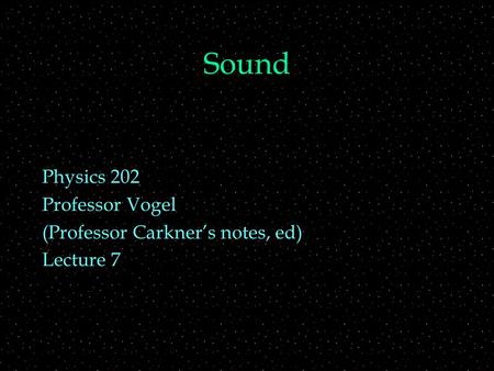 Sound Physics 202 Professor Vogel (Professor Carkner’s notes, ed) Lecture 7.
