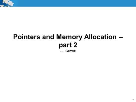 Pointers and Memory Allocation – part 2 -L. Grewe.