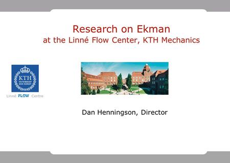Linné FLOW Centre Research on Ekman at the Linné Flow Center, KTH Mechanics Dan Henningson, Director.